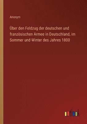 bokomslag UEber den Feldzug der deutschen und franzoesischen Armee in Deutschland, im Sommer und Winter des Jahres 1800