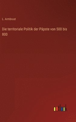 bokomslag territoriale Politik der Päpste von 500 bis 800