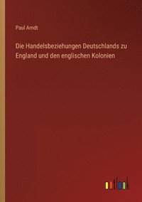 bokomslag Die Handelsbeziehungen Deutschlands zu England und den englischen Kolonien