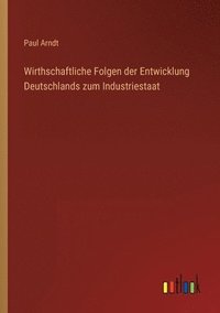 bokomslag Wirthschaftliche Folgen der Entwicklung Deutschlands zum Industriestaat