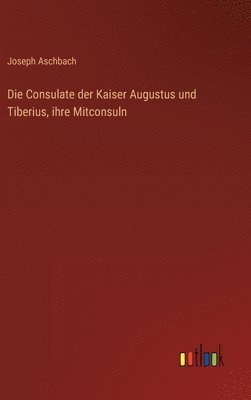 bokomslag Die Consulate der Kaiser Augustus und Tiberius, ihre Mitconsuln