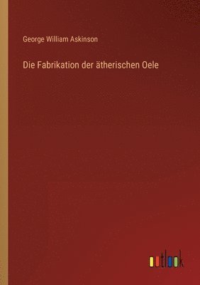 Die Fabrikation der atherischen Oele 1