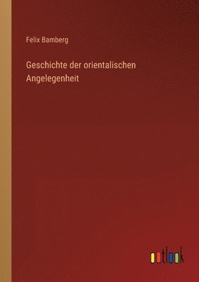 bokomslag Geschichte der orientalischen Angelegenheit