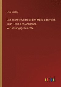 bokomslag Das sechste Consulat des Marius oder das Jahr 100 in der roemischen Verfassungsgeschichte