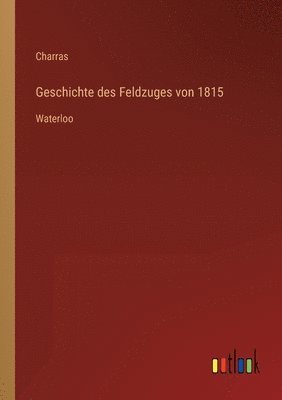 bokomslag Geschichte des Feldzuges von 1815