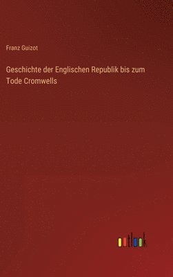 Geschichte der Englischen Republik bis zum Tode Cromwells 1