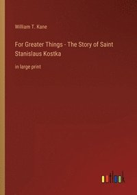 bokomslag For Greater Things - The Story of Saint Stanislaus Kostka