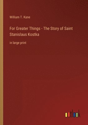 For Greater Things - The Story of Saint Stanislaus Kostka 1