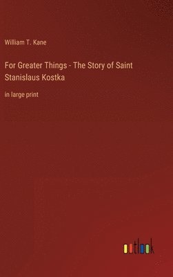 For Greater Things - The Story of Saint Stanislaus Kostka 1