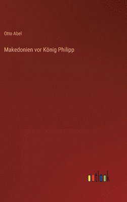 Otto Abel - Makedonien vor König Philipp, Inbunden
