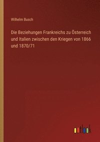 bokomslag Die Beziehungen Frankreichs zu OEsterreich und Italien zwischen den Kriegen von 1866 und 1870/71