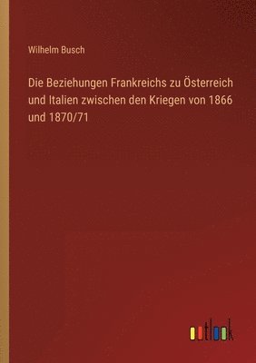 bokomslag Die Beziehungen Frankreichs zu OEsterreich und Italien zwischen den Kriegen von 1866 und 1870/71