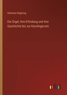 Orgel, ihre Erfindung und ihre Geschichte bis zur Karolingerzeit