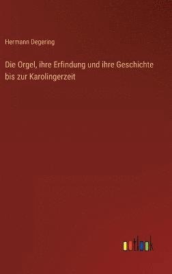 bokomslag Die Orgel, ihre Erfindung und ihre Geschichte bis zur Karolingerzeit