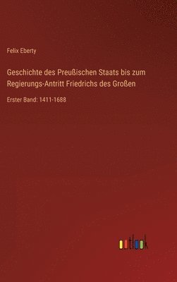 Geschichte des Preuischen Staats bis zum Regierungs-Antritt Friedrichs des Groen 1