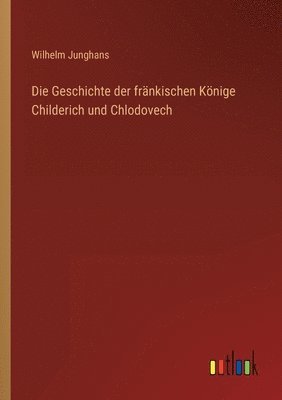 bokomslag Die Geschichte der frnkischen Knige Childerich und Chlodovech