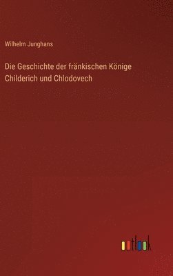 bokomslag Die Geschichte der frnkischen Knige Childerich und Chlodovech