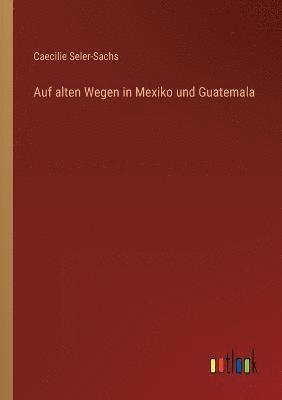 Auf alten Wegen in Mexiko und Guatemala 1