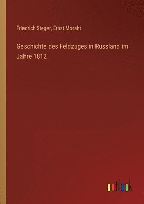 Friedrich Steger, Ernst Moraht - Geschichte des Feldzuges in Russland im Jahre 1812, Häftad