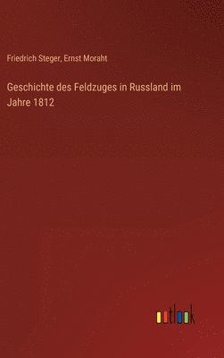Friedrich Steger, Ernst Moraht - Geschichte des Feldzuges in Russland im Jahre 1812, Inbunden