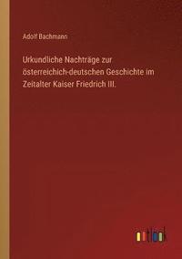 bokomslag Urkundliche Nachtrge zur sterreichich-deutschen Geschichte im Zeitalter Kaiser Friedrich III.