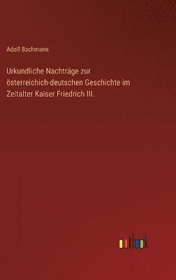 bokomslag Urkundliche Nachtrge zur sterreichich-deutschen Geschichte im Zeitalter Kaiser Friedrich III.