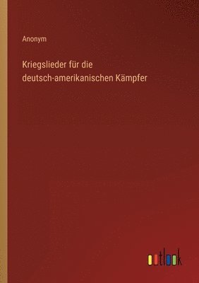 bokomslag Kriegslieder fur die deutsch-amerikanischen Kampfer