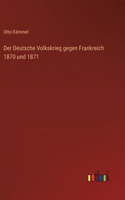Otto Kämmel - Deutsche Volkskrieg gegen Frankreich 1870 und 1871, Inbunden