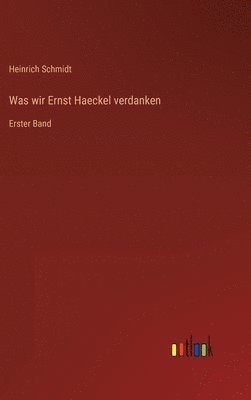 Heinrich Schmidt - Was wir Ernst Haeckel verdanken, Inbunden