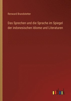 Renward Brandstetter - Sprechen und die Sprache im Spiegel der indonesischen Idiome und Literaturen, Häftad