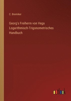 Georg's Freiherrn von Vega Logarithmisch-Trigonometrisches Handbuch