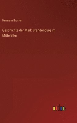 bokomslag Geschichte der Mark Brandenburg im Mittelalter