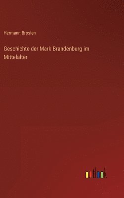bokomslag Geschichte der Mark Brandenburg im Mittelalter