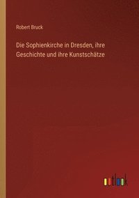 bokomslag Die Sophienkirche in Dresden, ihre Geschichte und ihre Kunstschatze
