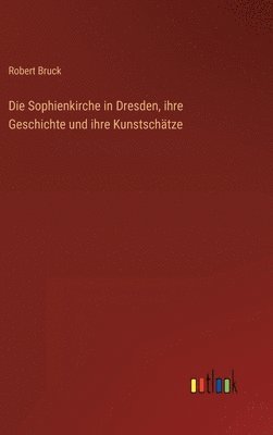 Robert Bruck - Sophienkirche in Dresden, ihre Geschichte und ihre Kunstschätze, Inbunden