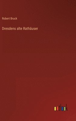 Robert Bruck - Dresdens alte Rathäuser, Inbunden