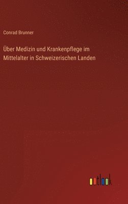 bokomslag Über Medizin und Krankenpflege im Mittelalter in Schweizerischen Landen