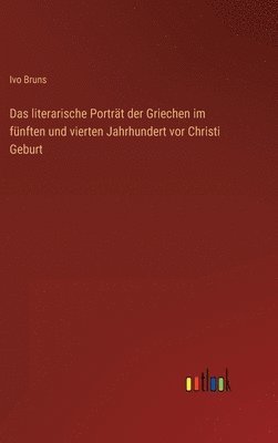 Ivo Bruns - literarische Porträt der Griechen im fünften und vierten Jahrhundert vor Christi Geburt, Inbunden