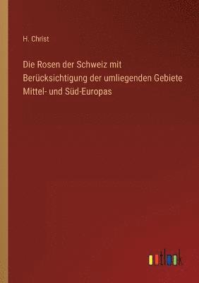 Die Rosen der Schweiz mit Bercksichtigung der umliegenden Gebiete Mittel- und Sd-Europas 1