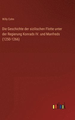 Willy Cohn - Geschichte der sizilischen Flotte unter der Regierung Konrads IV. und Manfreds (1250-1266), Inbunden