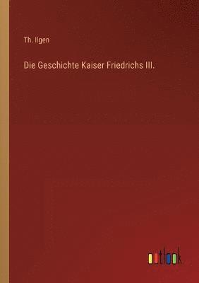 bokomslag Die Geschichte Kaiser Friedrichs III.