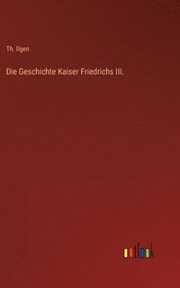 bokomslag Die Geschichte Kaiser Friedrichs III.