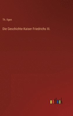 bokomslag Die Geschichte Kaiser Friedrichs III.