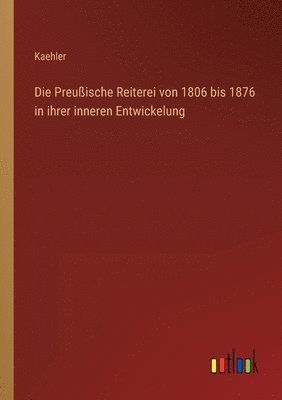 Kaehler - Preußische Reiterei von 1806 bis 1876 in ihrer inneren Entwickelung, Häftad