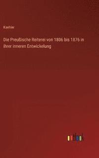 bokomslag Die Preuische Reiterei von 1806 bis 1876 in ihrer inneren Entwickelung