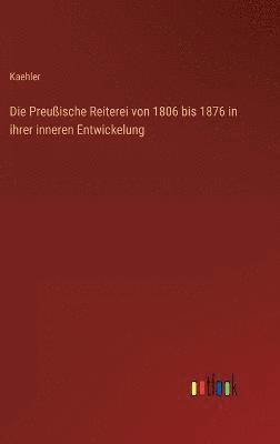 bokomslag Die Preuische Reiterei von 1806 bis 1876 in ihrer inneren Entwickelung