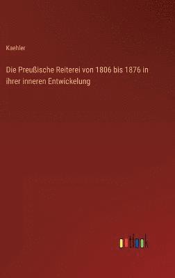 Kaehler - Preußische Reiterei von 1806 bis 1876 in ihrer inneren Entwickelung, Inbunden