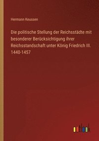 bokomslag Die politische Stellung der Reichsstadte mit besonderer Berucksichtigung ihrer Reichsstandschaft unter Koenig Friedrich III. 1440-1457