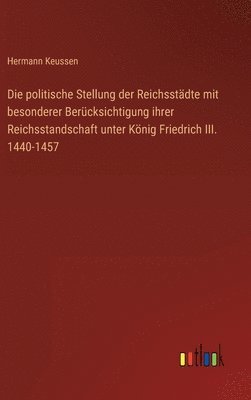 bokomslag Die politische Stellung der Reichsstdte mit besonderer Bercksichtigung ihrer Reichsstandschaft unter Knig Friedrich III. 1440-1457