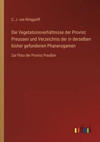bokomslag Die Vegetationsverhaltnisse der Provinz Preussen und Verzeichnis der in derselben bisher gefundenen Phanerogamen